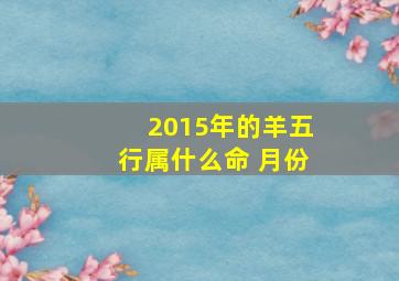 2015年的羊五行属什么命 月份